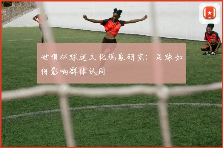 世俱杯球迷文化现象研究：足球如何影响群体认同